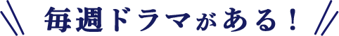毎週ドラマがある！