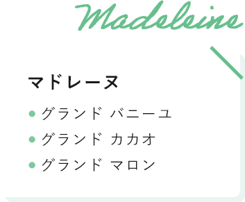 マドレーヌ ● グランド バニーユ ● グランド カカオ ● グランド マロン