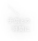 子供との時間に