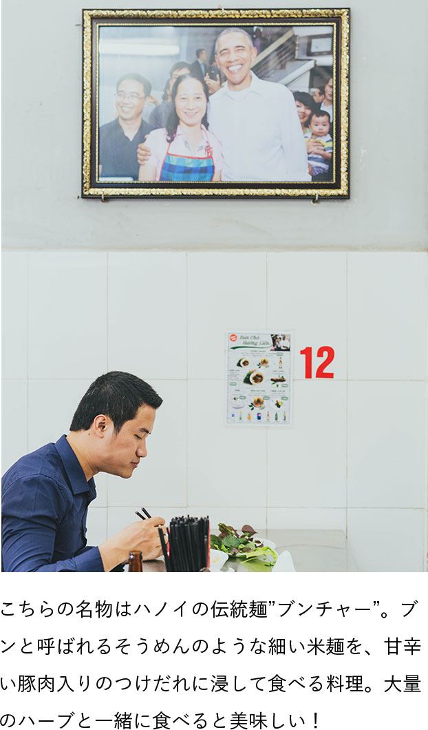 こちらの名物はハノイの伝統麺”ブンチャー”。ブンと呼ばれるそうめんのような細い米麺を、甘辛い豚肉入りのつけだれに浸して食べる料理。大量のハーブと一緒に食べると美味しい！