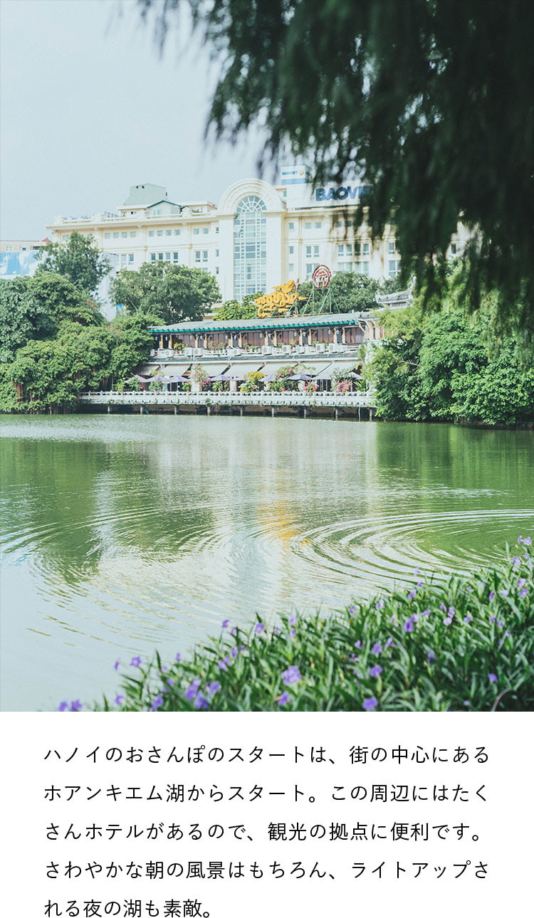 ハノイのおさんぽのスタートは、街の中心にあるホアンキエム湖からスタート。この周辺にはたくさんホテルがあるので、観光の拠点に便利です。さわやかな朝の風景はもちろん、ライトアップされる夜の湖も素敵。