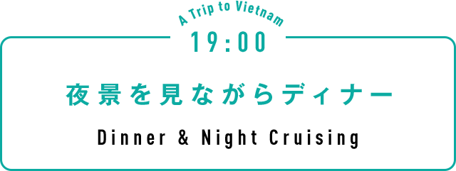 19:00 夜景を見ながらディナー Dinner & Night Cruising
