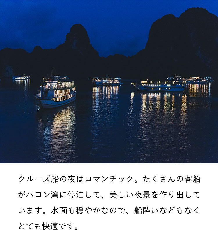 クルーズ船の夜はロマンチック。たくさんの客船がハロン湾に停泊して、美しい夜景を作り出しています。水面も穏やかなので、船酔いなどもなくとても快適です。