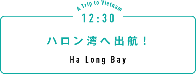12:30 ハロン湾へ出航！ Ha Long Bay
