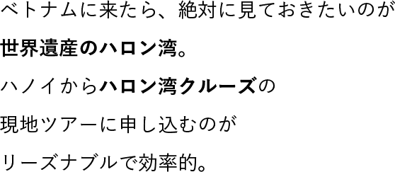 ベトナムに来たら、絶対に見ておきたいのが世界遺産のハロン湾。ハノイからハロン湾クルーズの現地ツアーに申し込むのがリーズナブルで効率的。