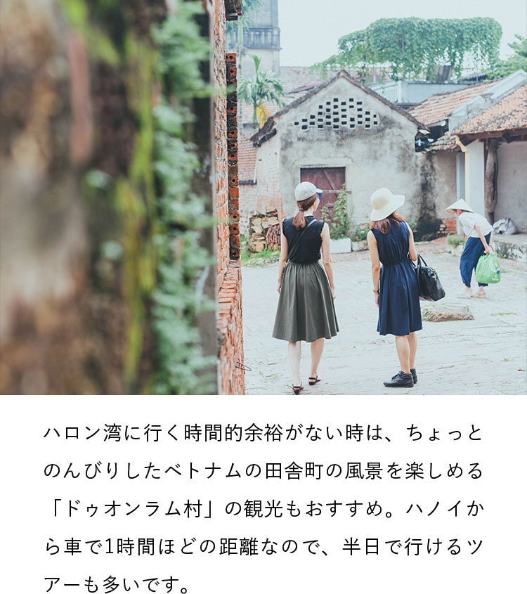 ハロン湾に行く時間的余裕がない時は、ちょっとのんびりしたベトナムの田舎町の風景を楽しめる「ドゥオンラム村」の観光もおすすめ。ハノイから車で1時間ほどの距離なので、半日で行けるツアーも多いです。