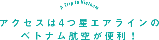 アクセスは4つ星エアラインのベトナム航空が便利！